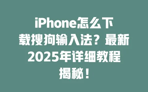 iPhone怎么下载搜狗输入法？最新2025年详细教程揭秘！ 一