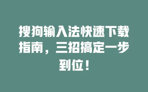搜狗输入法快速下载指南，三招搞定一步到位！ 一