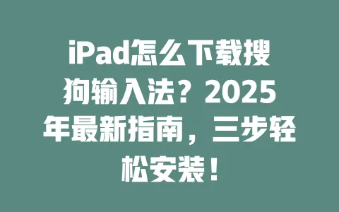 iPad怎么下载搜狗输入法？2025年最新指南，三步轻松安装！ 一