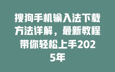 搜狗手机输入法下载方法详解，最新教程带你轻松上手2025年 一