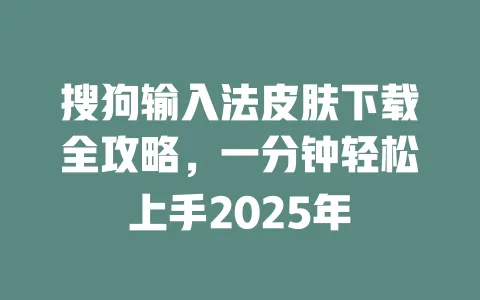 搜狗输入法皮肤下载全攻略，一分钟轻松上手2025年 一