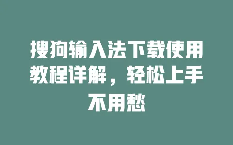 搜狗输入法下载使用教程详解，轻松上手不用愁 一