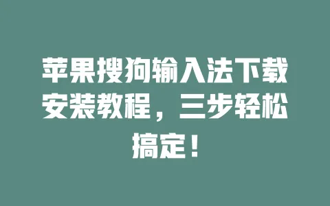 苹果搜狗输入法下载安装教程，三步轻松搞定！ 一