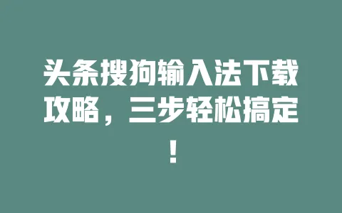 头条搜狗输入法下载攻略，三步轻松搞定！ 一