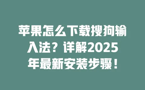 苹果怎么下载搜狗输入法？详解2025年最新安装步骤！ 一