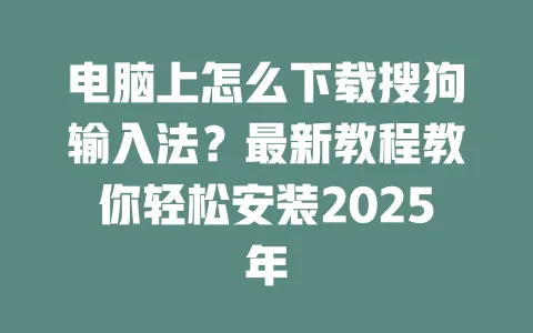 电脑上怎么下载搜狗输入法？最新教程教你轻松安装2025年 一