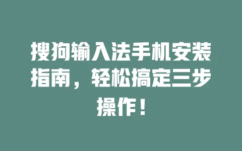 搜狗输入法手机安装指南，轻松搞定三步操作！ 一