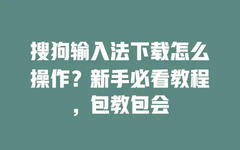 搜狗输入法下载怎么操作？新手必看教程，包教包会 一