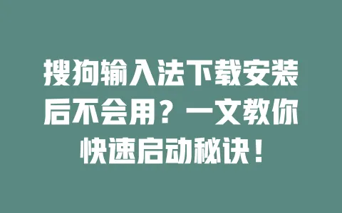搜狗输入法下载安装后不会用？一文教你快速启动秘诀！ 一