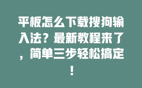 平板怎么下载搜狗输入法？最新教程来了，简单三步轻松搞定！ 一