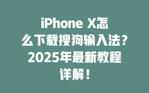 iPhone X怎么下载搜狗输入法？2025年最新教程详解！ 一