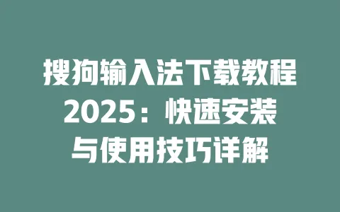 搜狗输入法下载教程2025：快速安装与使用技巧详解 一