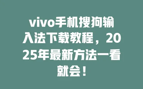 vivo手机搜狗输入法下载教程,2025年最新方法一看就会! 一