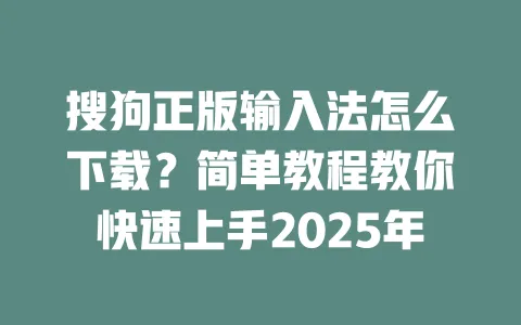 搜狗正版输入法怎么下载？简单教程教你快速上手2025年 一