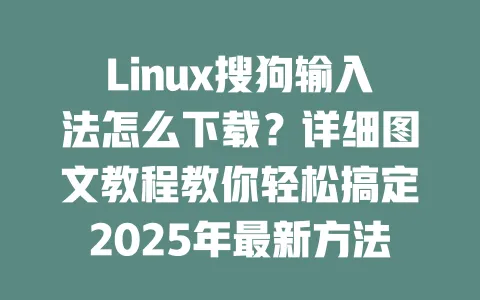 Linux搜狗输入法怎么下载？详细图文教程教你轻松搞定2025年最新方法 一