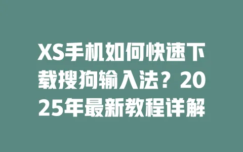 XS手机如何快速下载搜狗输入法?2025年最新教程详解 一