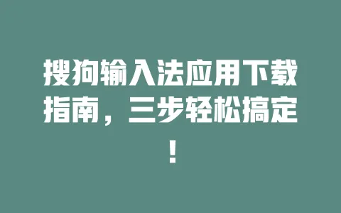 搜狗输入法应用下载指南，三步轻松搞定！ 一