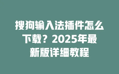 搜狗输入法插件怎么下载？2025年最新版详细教程 一