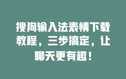 搜狗输入法表情下载教程,三步搞定,让聊天更有趣! 一