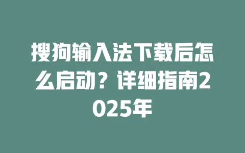 搜狗输入法下载后怎么启动？详细指南2025年 一