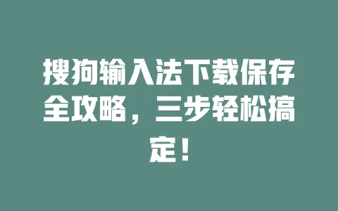 搜狗输入法下载保存全攻略，三步轻松搞定！ 一