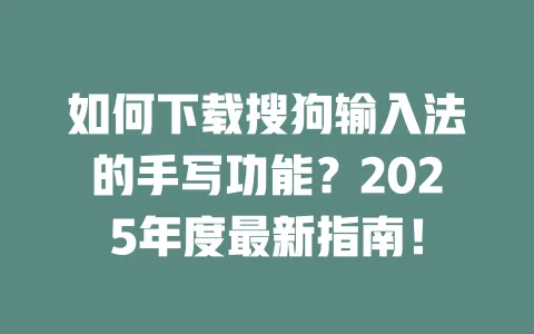 如何下载搜狗输入法的手写功能？2025年度最新指南！ 一