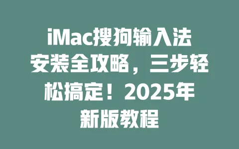 iMac搜狗输入法安装全攻略，三步轻松搞定！2025年新版教程 一