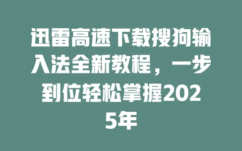 迅雷高速下载搜狗输入法全新教程,一步到位轻松掌握2025年 一