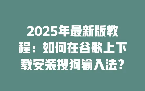 2025年最新版教程:如何在谷歌上下载安装搜狗输入法? 一