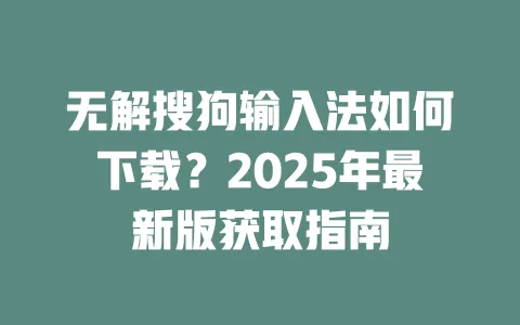 无解搜狗输入法如何下载？2025年最新版获取指南 一