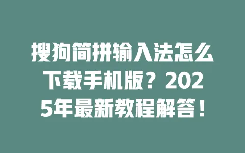 搜狗简拼输入法怎么下载手机版？2025年最新教程解答！ 一