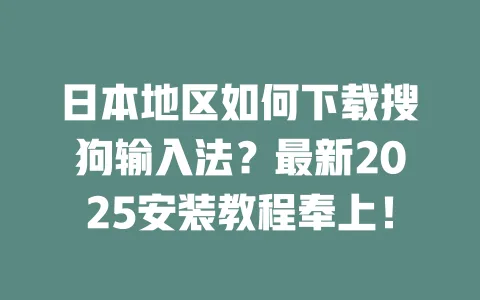 日本地区如何下载搜狗输入法？最新2025安装教程奉上！ 一