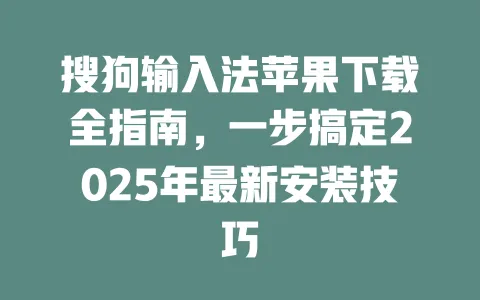 搜狗输入法苹果下载全指南，一步搞定2025年最新安装技巧 一