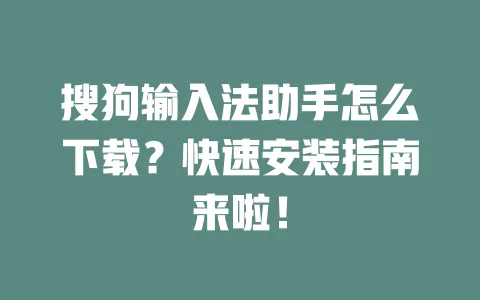 搜狗输入法助手怎么下载?快速安装指南来啦! 一
