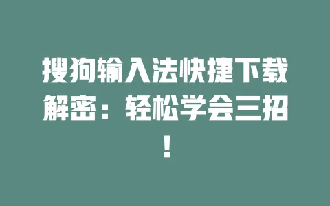 搜狗输入法快捷下载解密：轻松学会三招！ 一