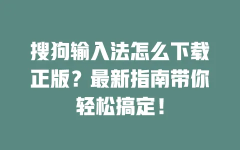搜狗输入法怎么下载正版？最新指南带你轻松搞定！ 一