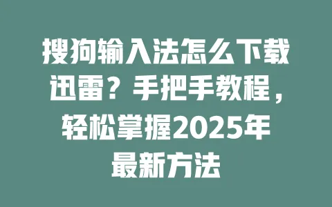 搜狗输入法怎么下载迅雷？手把手教程，轻松掌握2025年最新方法 一